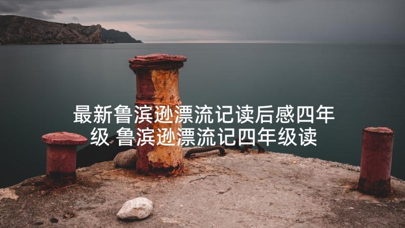 最新鲁滨逊漂流记读后感四年级 鲁滨逊漂流记四年级读后感(优质5篇)