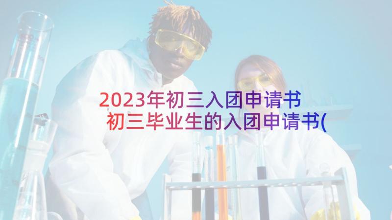 2023年初三入团申请书 初三毕业生的入团申请书(模板7篇)