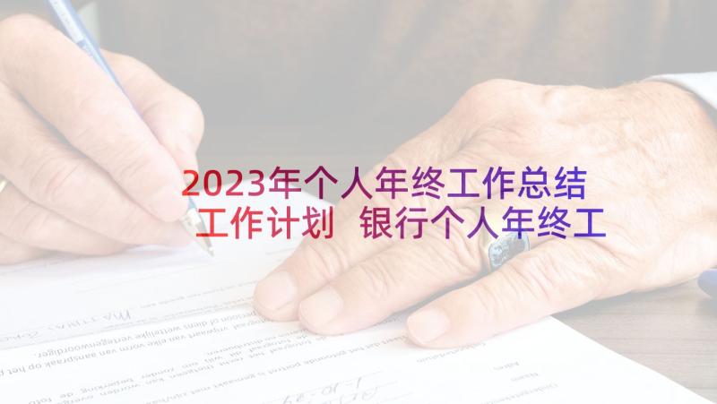 2023年个人年终工作总结工作计划 银行个人年终工作总结及计划(模板10篇)