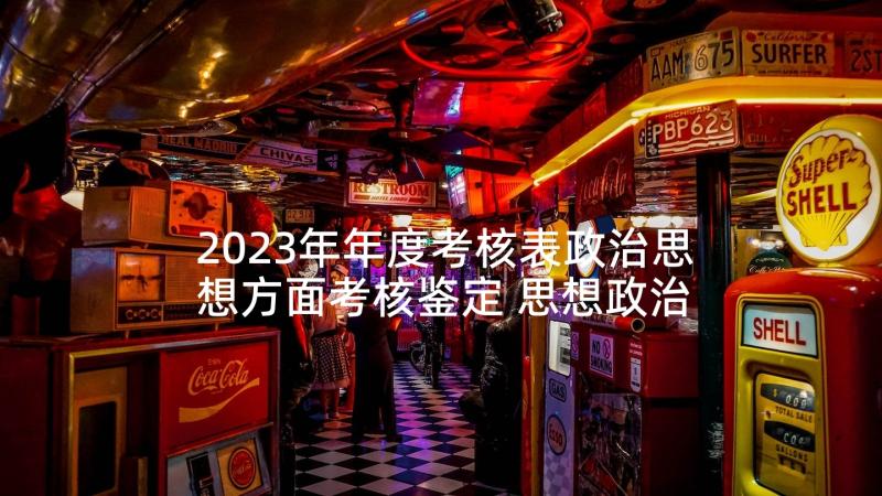 2023年年度考核表政治思想方面考核鉴定 思想政治方面工作总结(精选8篇)