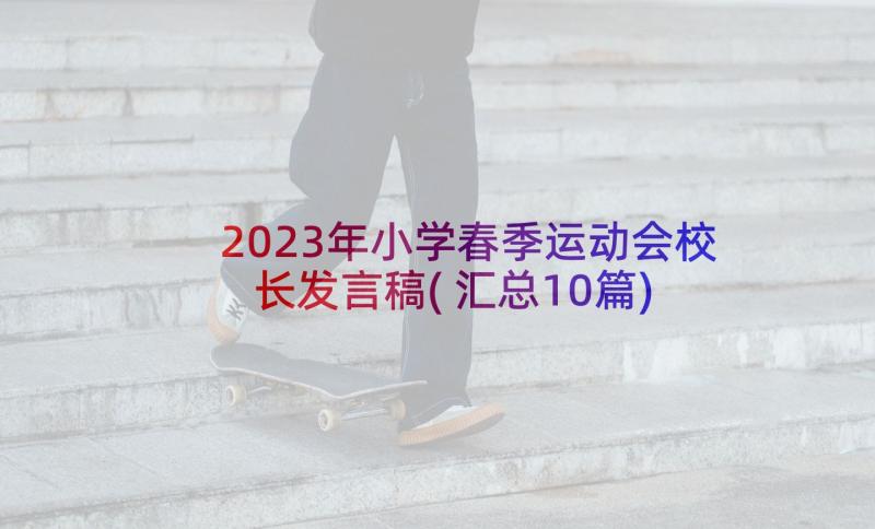 2023年小学春季运动会校长发言稿(汇总10篇)