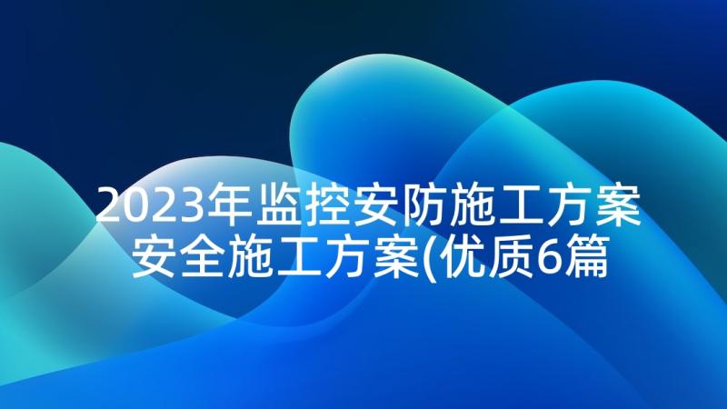 2023年监控安防施工方案 安全施工方案(优质6篇)