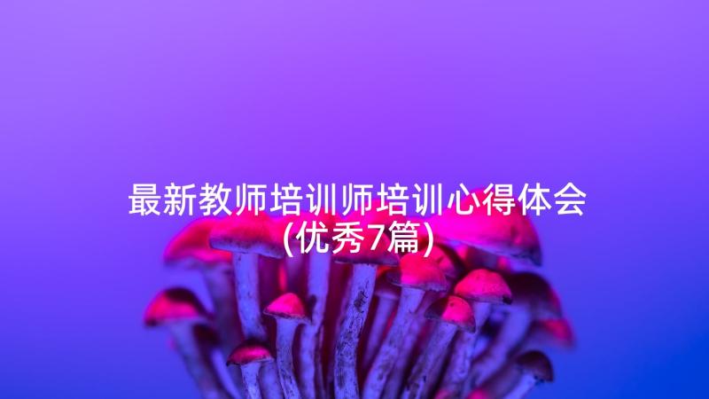 最新教师培训师培训心得体会(优秀7篇)