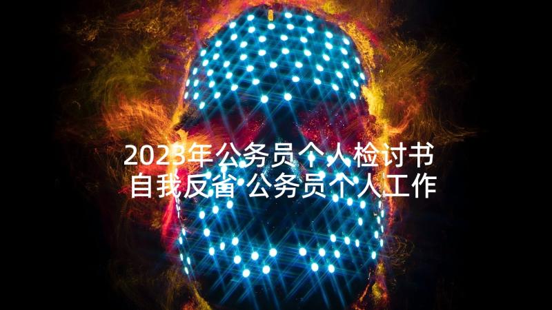 2023年公务员个人检讨书自我反省 公务员个人工作失职检讨书(模板5篇)