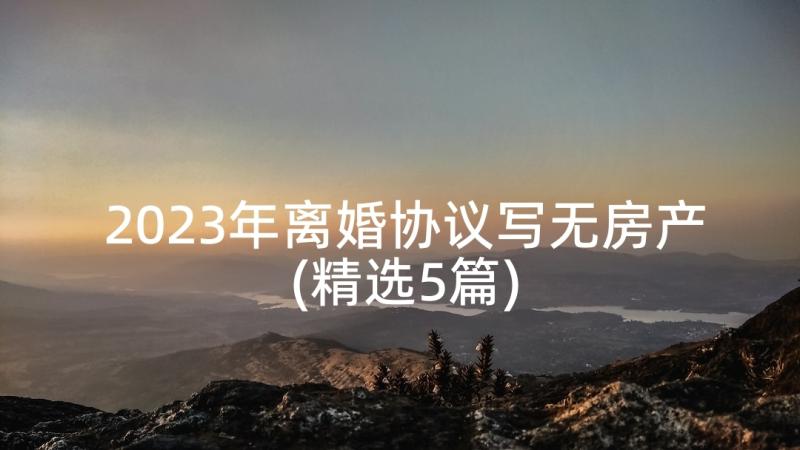 2023年离婚协议写无房产(精选5篇)