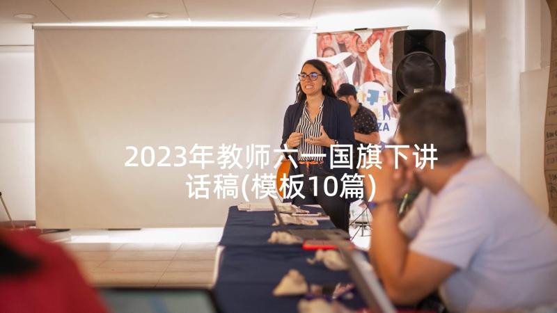 2023年教师六一国旗下讲话稿(模板10篇)