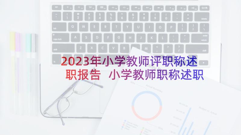 2023年小学教师评职称述职报告 小学教师职称述职报告(实用5篇)