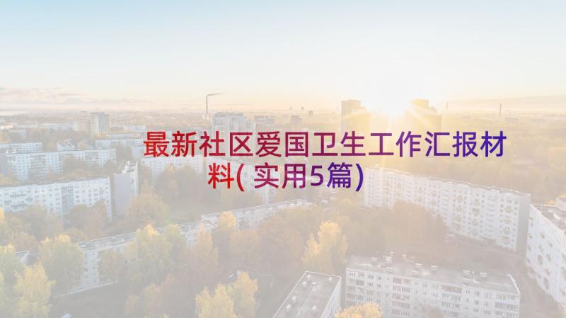 最新社区爱国卫生工作汇报材料(实用5篇)