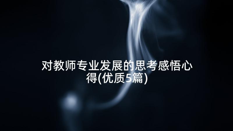 对教师专业发展的思考感悟心得(优质5篇)