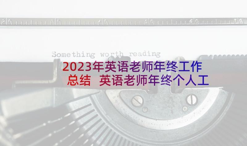 2023年英语老师年终工作总结 英语老师年终个人工作总结(通用8篇)