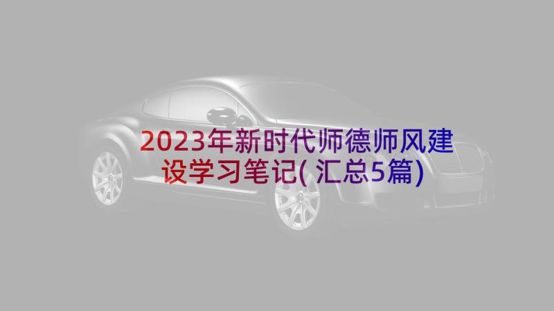 2023年新时代师德师风建设学习笔记(汇总5篇)