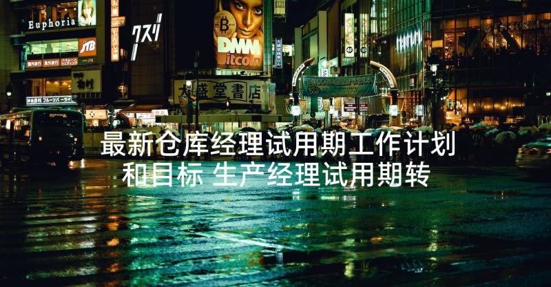 最新仓库经理试用期工作计划和目标 生产经理试用期转正工作总结(精选7篇)