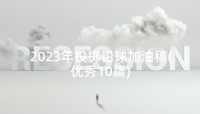 2023年投掷铅球加油稿(优秀10篇)