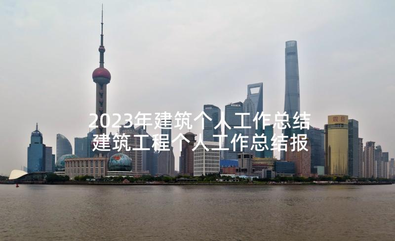 2023年建筑个人工作总结 建筑工程个人工作总结报告(优质5篇)