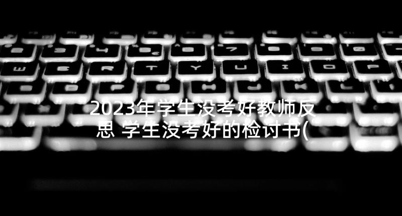 2023年学生没考好教师反思 学生没考好的检讨书(精选7篇)