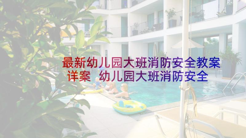 最新幼儿园大班消防安全教案详案 幼儿园大班消防安全教育教案(汇总5篇)