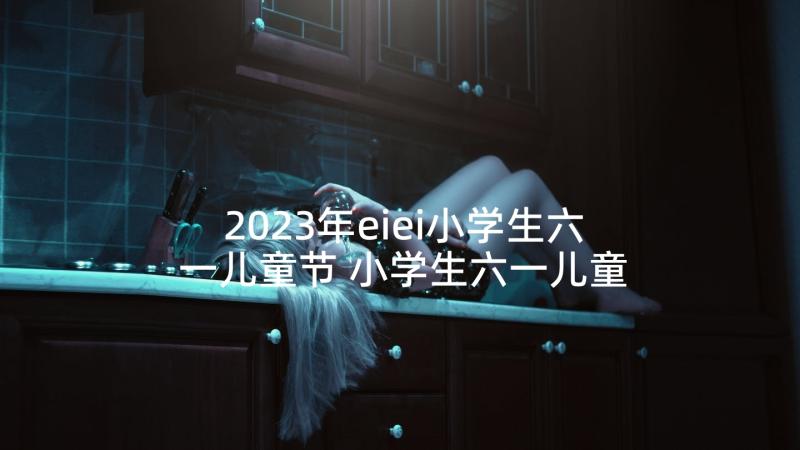 2023年eiei小学生六一儿童节 小学生六一儿童节日记(模板8篇)