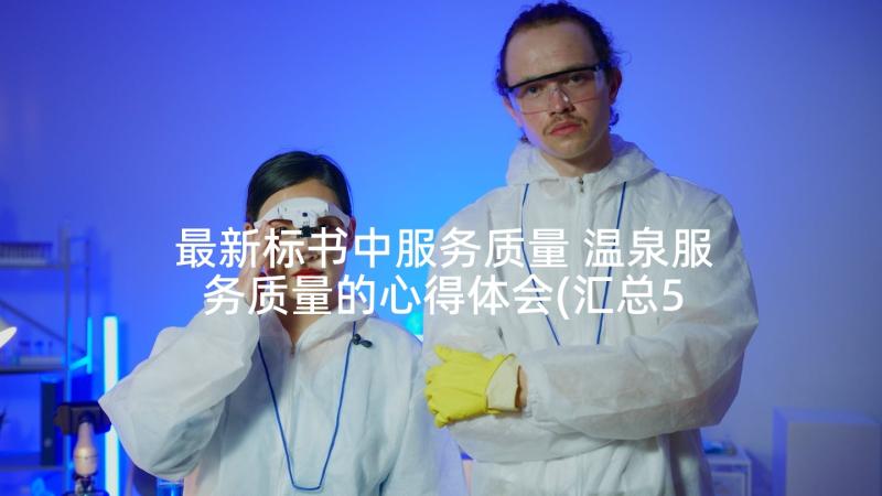 最新标书中服务质量 温泉服务质量的心得体会(汇总5篇)