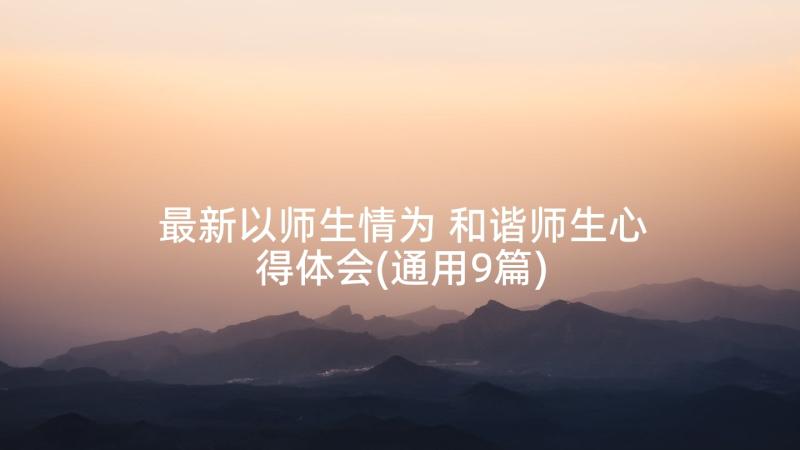 最新以师生情为 和谐师生心得体会(通用9篇)