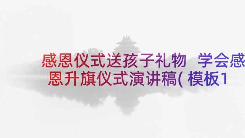 感恩仪式送孩子礼物 学会感恩升旗仪式演讲稿(模板10篇)