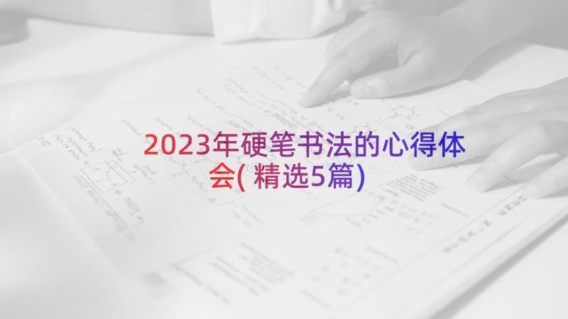 2023年硬笔书法的心得体会(精选5篇)