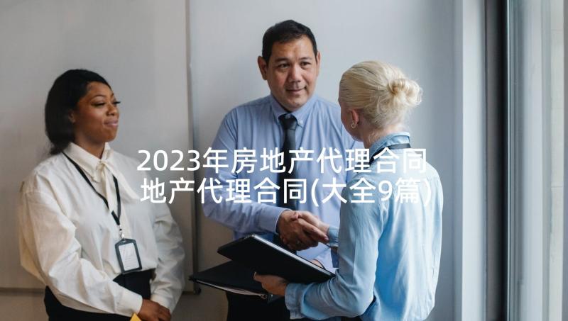 2023年房地产代理合同 地产代理合同(大全9篇)