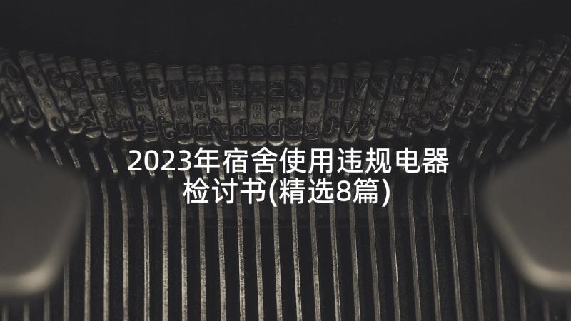 2023年宿舍使用违规电器检讨书(精选8篇)