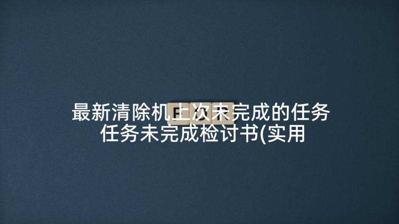 最新清除机上次未完成的任务 任务未完成检讨书(实用6篇)