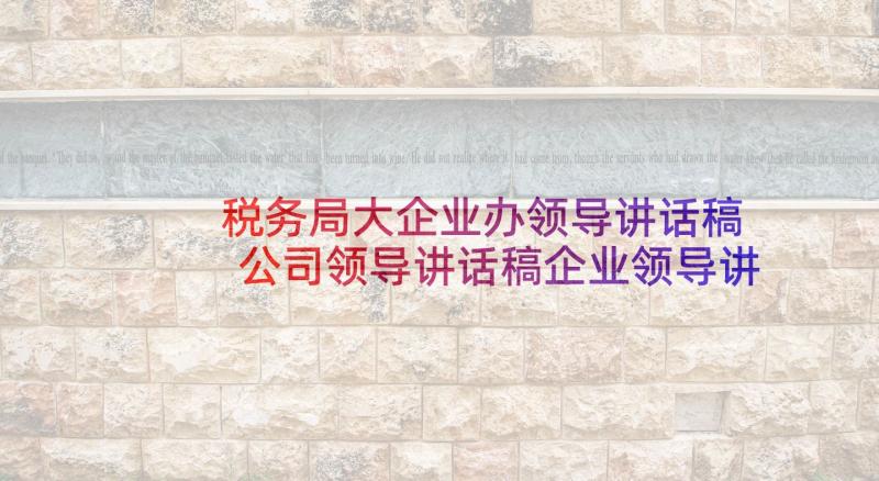 税务局大企业办领导讲话稿 公司领导讲话稿企业领导讲话稿(精选9篇)