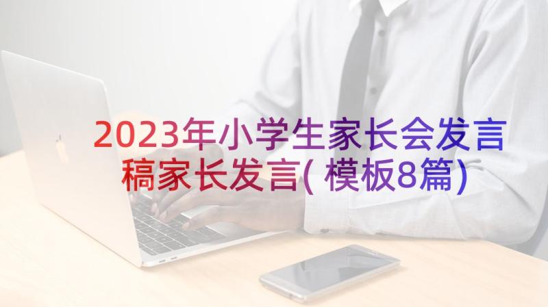 2023年小学生家长会发言稿家长发言(模板8篇)