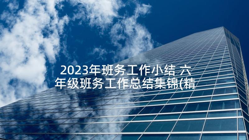 2023年班务工作小结 六年级班务工作总结集锦(精选5篇)