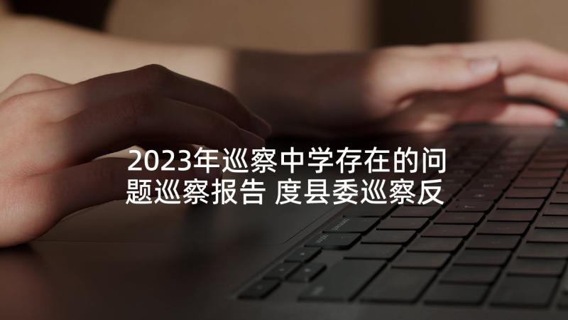 2023年巡察中学存在的问题巡察报告 度县委巡察反馈问题整改情况报告文档(汇总5篇)