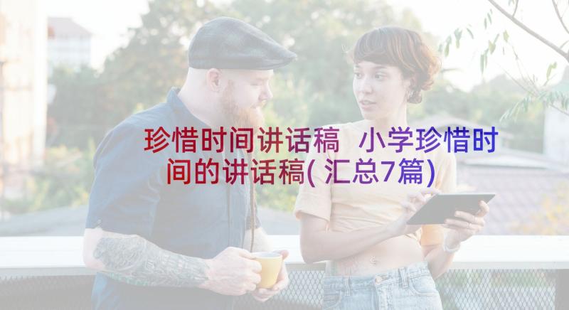 珍惜时间讲话稿 小学珍惜时间的讲话稿(汇总7篇)