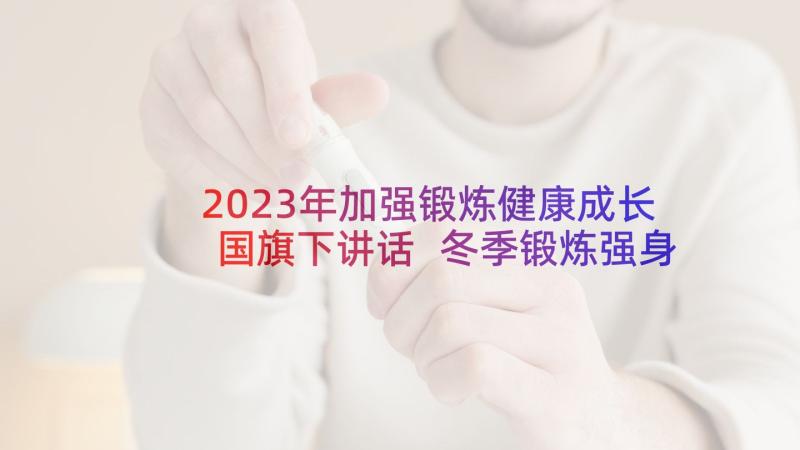 2023年加强锻炼健康成长国旗下讲话 冬季锻炼强身健体国旗下讲话稿(优质5篇)