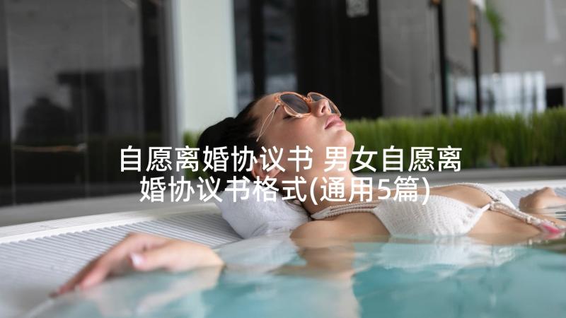 自愿离婚协议书 男女自愿离婚协议书格式(通用5篇)