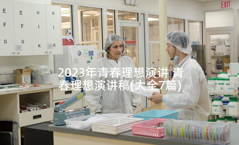 2023年青春理想演讲 青春理想演讲稿(大全7篇)