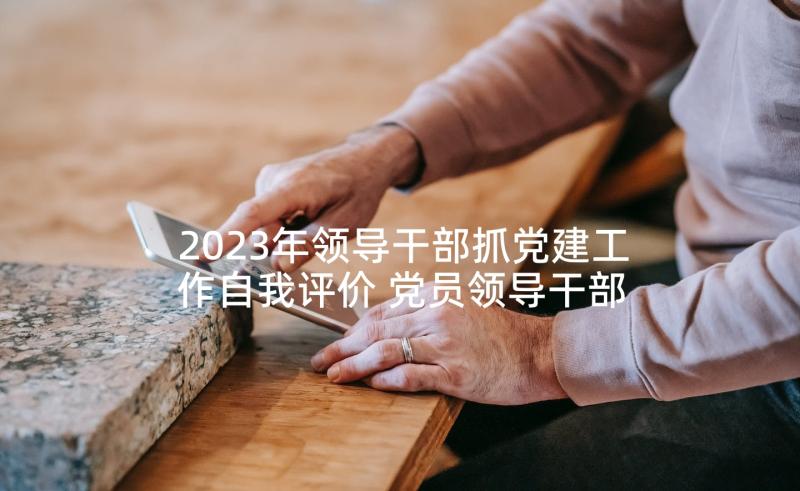 2023年领导干部抓党建工作自我评价 党员领导干部基层党建工作联系点制度十(大全5篇)