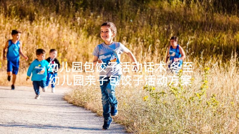 幼儿园包饺子活动话术 冬至幼儿园亲子包饺子活动方案(通用7篇)