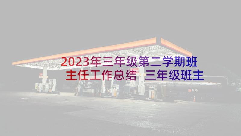 2023年三年级第二学期班主任工作总结 三年级班主任工作计划(通用6篇)