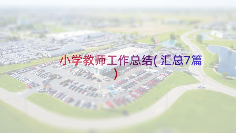 小学教师工作总结(汇总7篇)