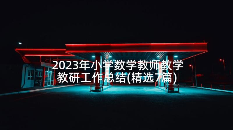 2023年小学数学教师教学教研工作总结(精选7篇)