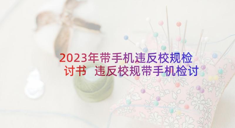 2023年带手机违反校规检讨书 违反校规带手机检讨书(大全8篇)