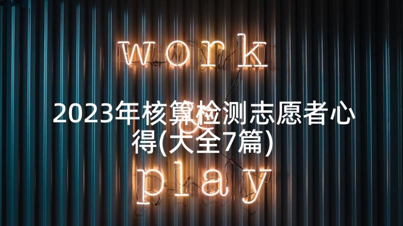 2023年核算检测志愿者心得(大全7篇)