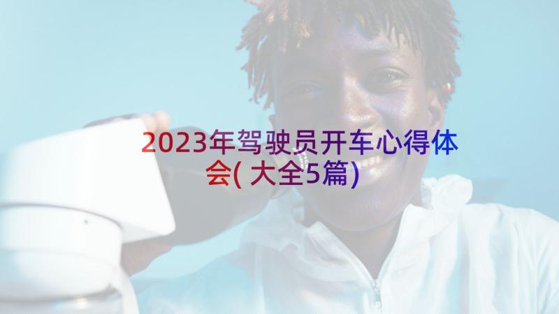 2023年驾驶员开车心得体会(大全5篇)