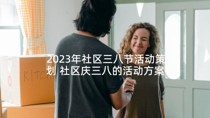 2023年社区三八节活动策划 社区庆三八的活动方案(优质9篇)