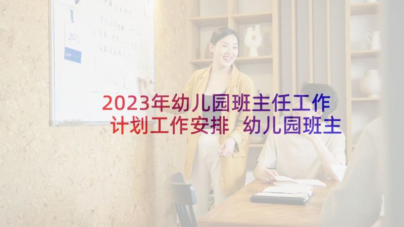2023年幼儿园班主任工作计划工作安排 幼儿园班主任工作计划(优质7篇)