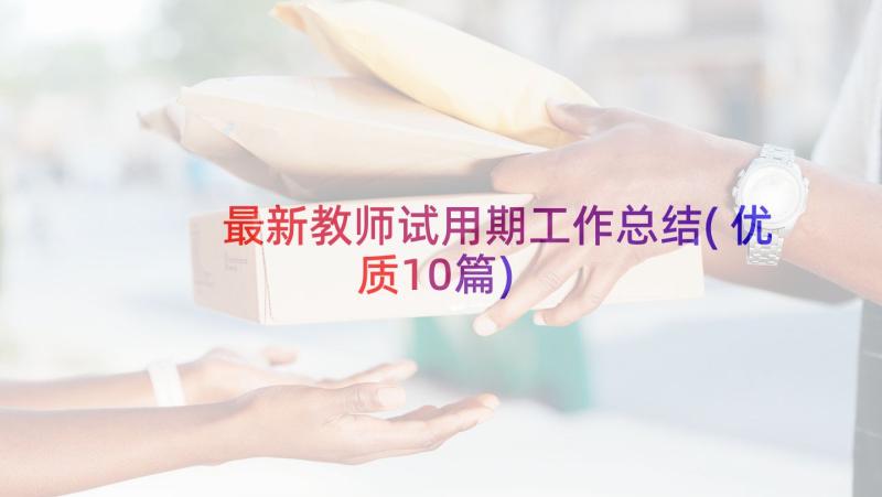 最新教师试用期工作总结(优质10篇)