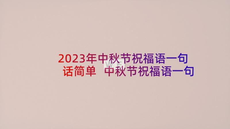 2023年中秋节祝福语一句话简单 中秋节祝福语一句话(实用10篇)