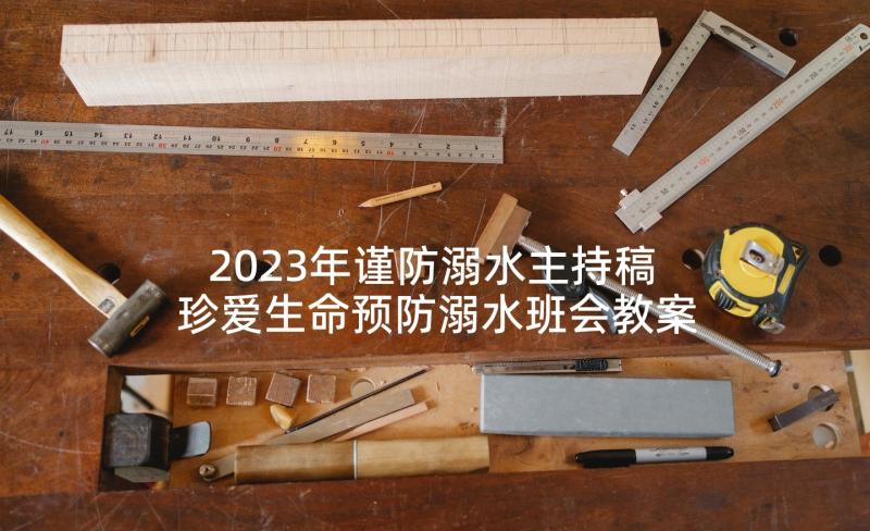 2023年谨防溺水主持稿 珍爱生命预防溺水班会教案(大全6篇)