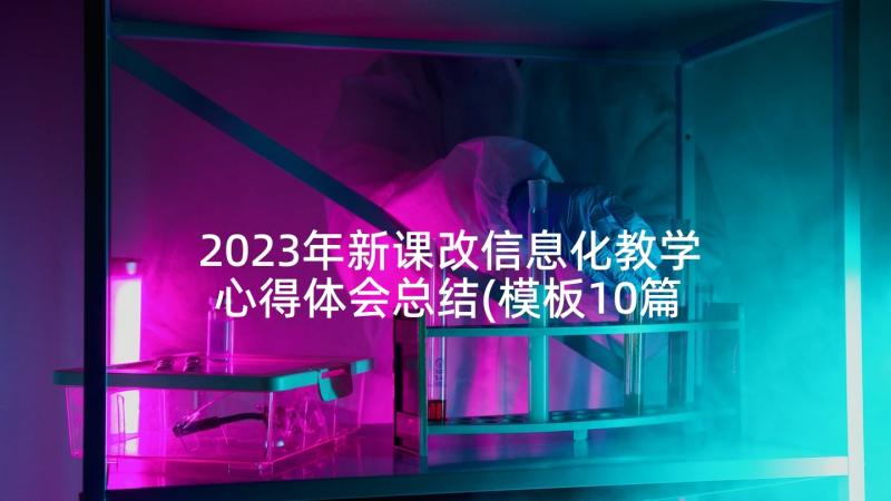 2023年新课改信息化教学心得体会总结(模板10篇)